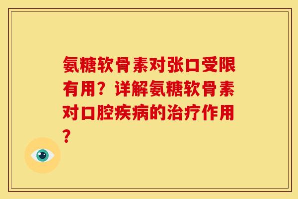 氨糖软骨素对张口受限有用?详解氨糖软骨素对口腔的作用? 氨糖软骨素对张口受限有用?详解氨糖软骨素对口腔的作用?