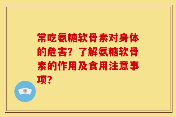 常吃氨糖软骨素对身体的危害？了解氨糖软骨素的作用及食用注意事项？