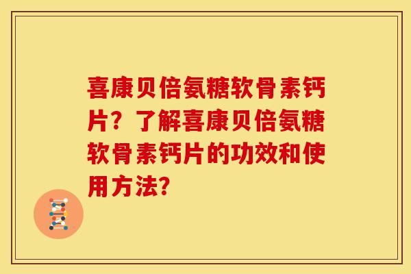喜康贝倍氨糖软骨素钙片？了解喜康贝倍氨糖软骨素钙片的功效和使用方法？