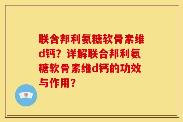 联合邦利氨糖软骨素维d钙?详解联合邦利氨糖软骨素维d钙的功效与作用? 联合邦利氨糖软骨素维d钙?详解联合邦利氨糖软骨素维d钙的功效与作用?