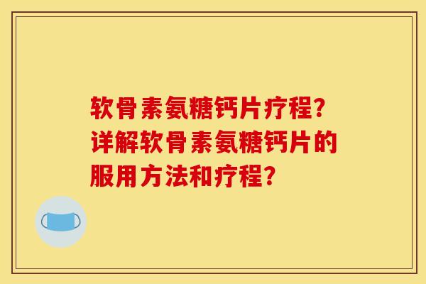 软骨素氨糖钙片疗程？详解软骨素氨糖钙片的服用方法和疗程？