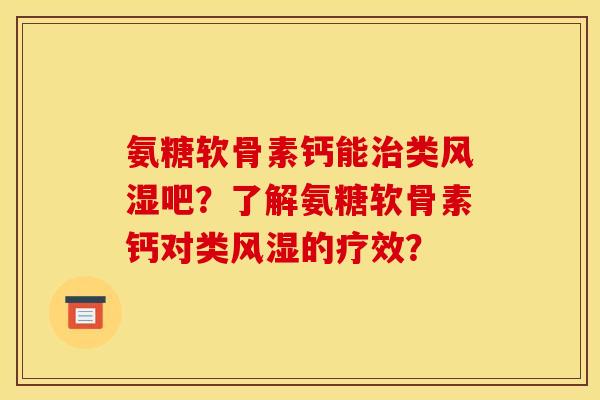 氨糖软骨素钙能治类风湿吧？了解氨糖软骨素钙对类风湿的疗效？