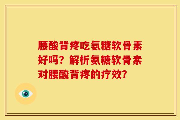 腰酸背疼吃氨糖软骨素好吗？解析氨糖软骨素对腰酸背疼的疗效？