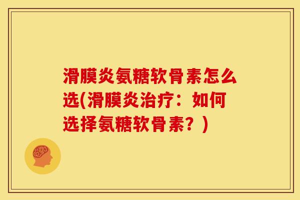 滑膜炎氨糖软骨素怎么选(滑膜炎治疗：如何选择氨糖软骨素？)