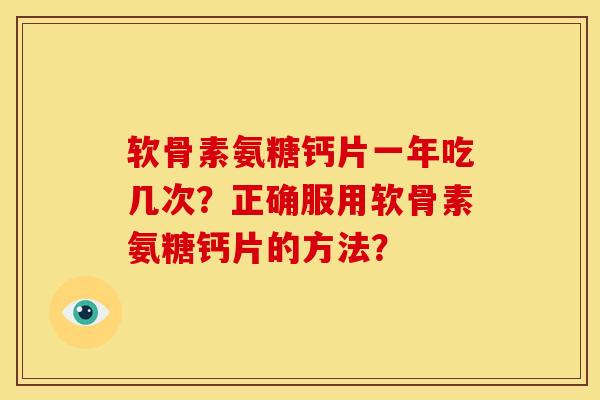 软骨素氨糖钙片一年吃几次？正确服用软骨素氨糖钙片的方法？