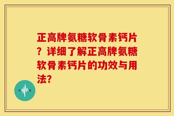 正高牌氨糖软骨素钙片？详细了解正高牌氨糖软骨素钙片的功效与用法？