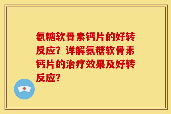 氨糖软骨素钙片的好转反应?详解氨糖软骨素钙片的效果及好转反应? 氨糖软骨素钙片的好转反应?详解氨糖软骨素钙片的效果及好转反应?