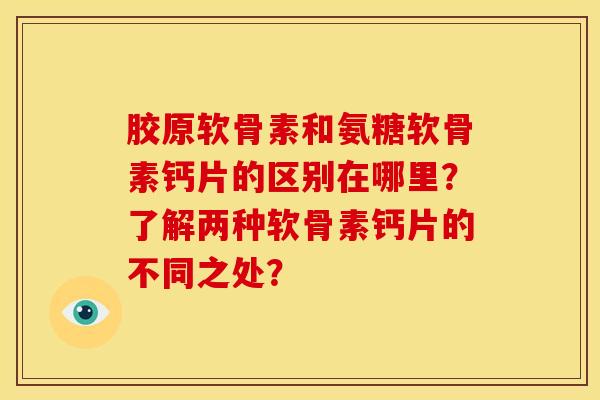 胶原软骨素和氨糖软骨素钙片的区别在哪里?了解两种软骨素钙片的不同之处? 胶原软骨素和氨糖软骨素钙片的区别在哪里?了解两种软骨素钙片的不同之处?