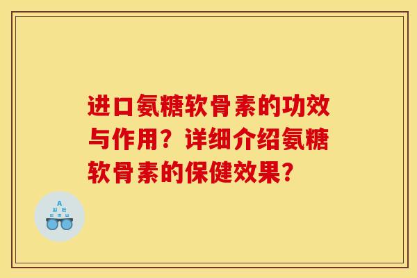进口氨糖软骨素的功效与作用？详细介绍氨糖软骨素的保健效果？