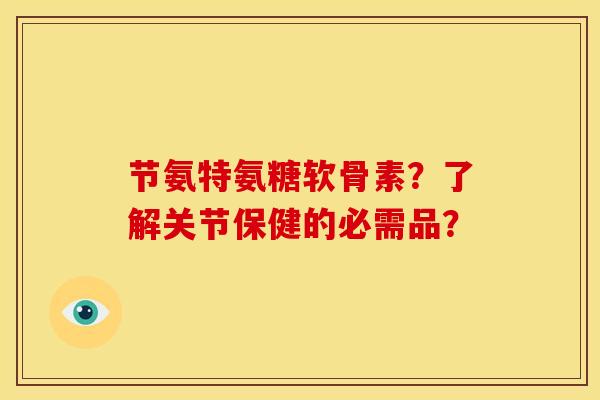 节氨特氨糖软骨素？了解关节保健的必需品？