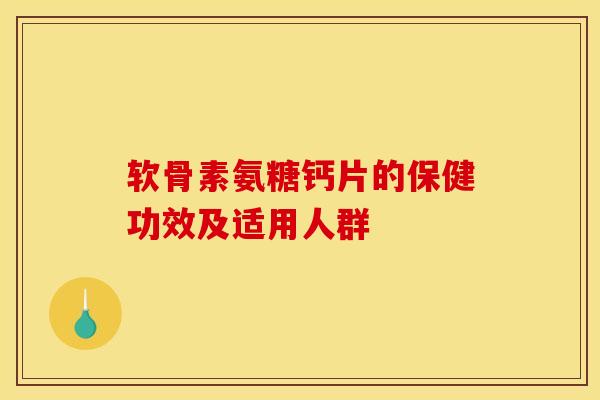 软骨素氨糖钙片的保健功效及适用人群 软骨素氨糖钙片的保健功效及适用人群