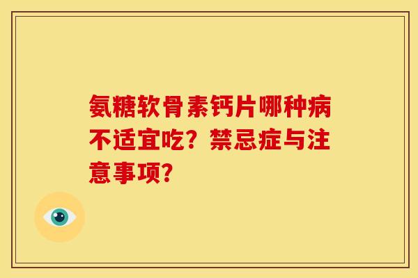 氨糖软骨素钙片哪种不适宜吃?禁忌症与注意事项? 氨糖软骨素钙片哪种不适宜吃?禁忌症与注意事项?
