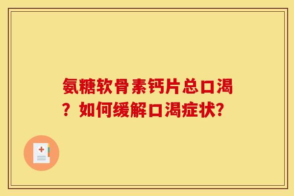 氨糖软骨素钙片总口渴？如何缓解口渴症状？
