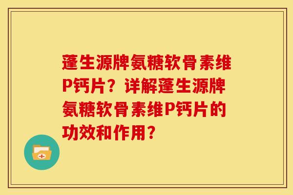 蓬生源牌氨糖软骨素维P钙片?详解蓬生源牌氨糖软骨素维P钙片的功效和作用? 蓬生源牌氨糖软骨素维P钙片?详解蓬生源牌氨糖软骨素维P钙片的功效和作用?