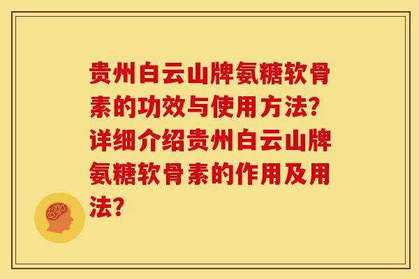 贵州白云山牌氨糖软骨素的功效与使用方法？详细介绍贵州白云山牌氨糖软骨素的作用及用法？