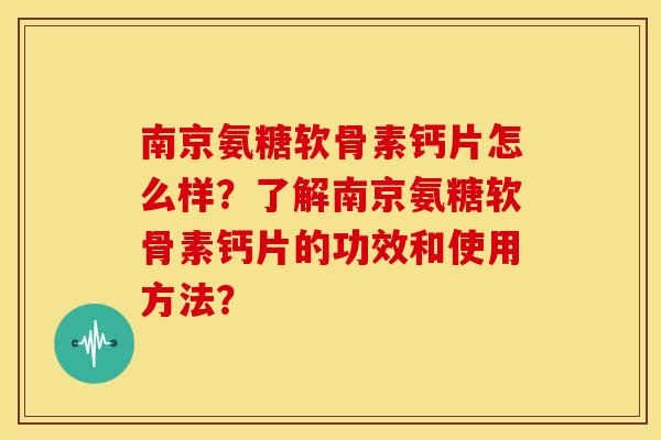 南京氨糖软骨素钙片怎么样？了解南京氨糖软骨素钙片的功效和使用方法？