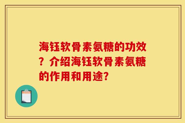 海钰软骨素氨糖的功效？介绍海钰软骨素氨糖的作用和用途？