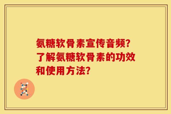 氨糖软骨素宣传音频？了解氨糖软骨素的功效和使用方法？