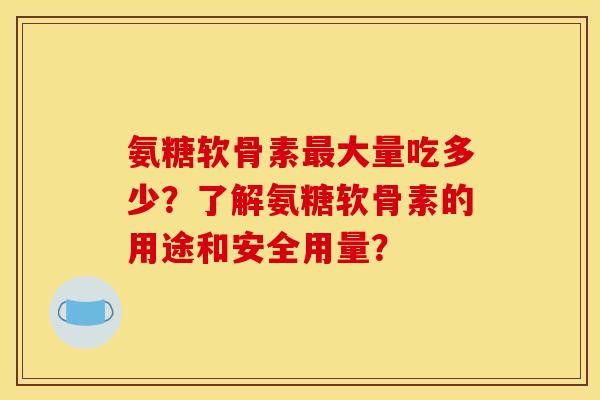 氨糖软骨素最大量吃多少？了解氨糖软骨素的用途和安全用量？