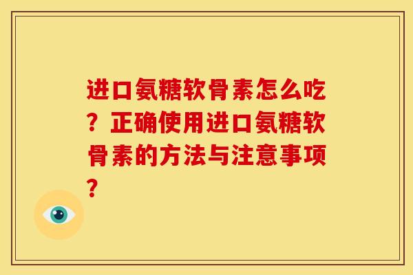 进口氨糖软骨素怎么吃？正确使用进口氨糖软骨素的方法与注意事项？