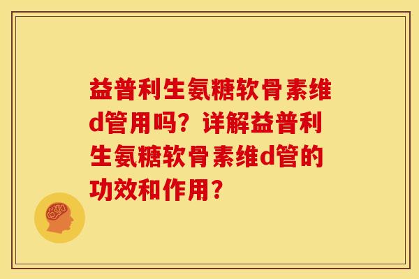 益普利生氨糖软骨素维d管用吗？详解益普利生氨糖软骨素维d管的功效和作用？