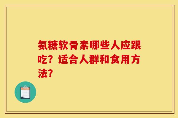 氨糖软骨素哪些人应跟吃？适合人群和食用方法？