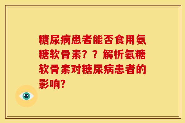 糖尿病患者能否食用氨糖软骨素？？解析氨糖软骨素对糖尿病患者的影响？