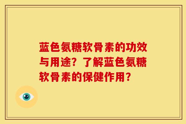 蓝色氨糖软骨素的功效与用途？了解蓝色氨糖软骨素的保健作用？