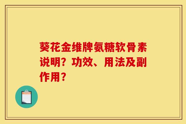 葵花金维牌氨糖软骨素说明？功效、用法及副作用？