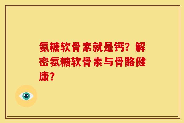 氨糖软骨素就是钙？解密氨糖软骨素与骨骼健康？