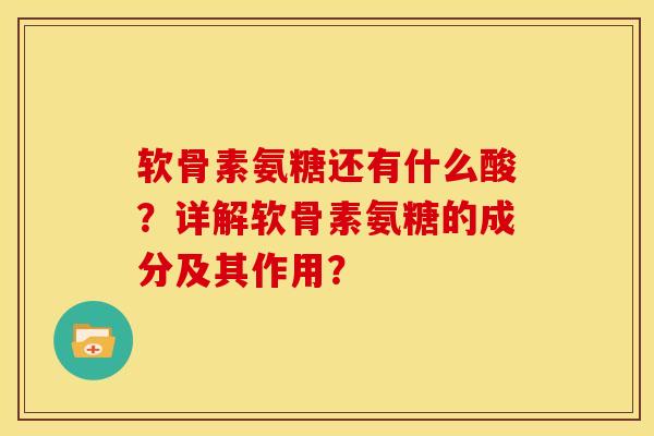 软骨素氨糖还有什么酸？详解软骨素氨糖的成分及其作用？