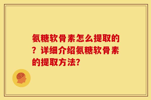 氨糖软骨素怎么提取的？详细介绍氨糖软骨素的提取方法？
