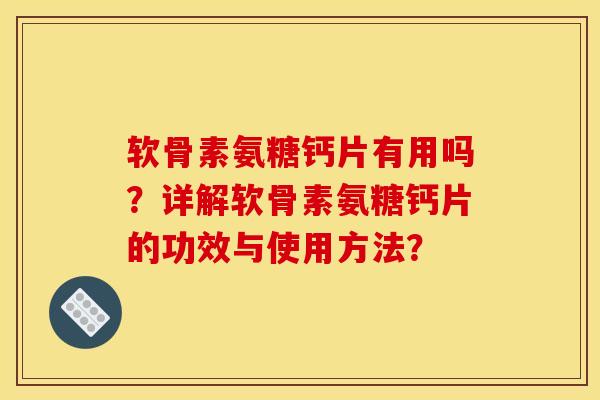 软骨素氨糖钙片有用吗？详解软骨素氨糖钙片的功效与使用方法？