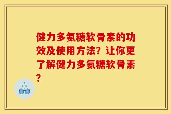 健力多氨糖软骨素的功效及使用方法?让你更了解健力多氨糖软骨素? 健力多氨糖软骨素的功效及使用方法?让你更了解健力多氨糖软骨素?
