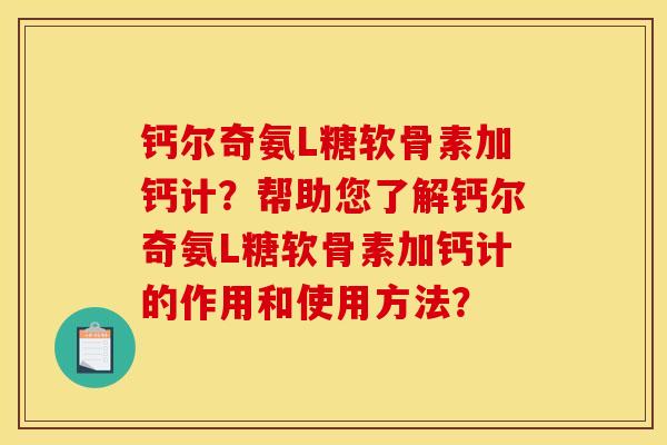 钙尔奇氨L糖软骨素加钙计？帮助您了解钙尔奇氨L糖软骨素加钙计的作用和使用方法？