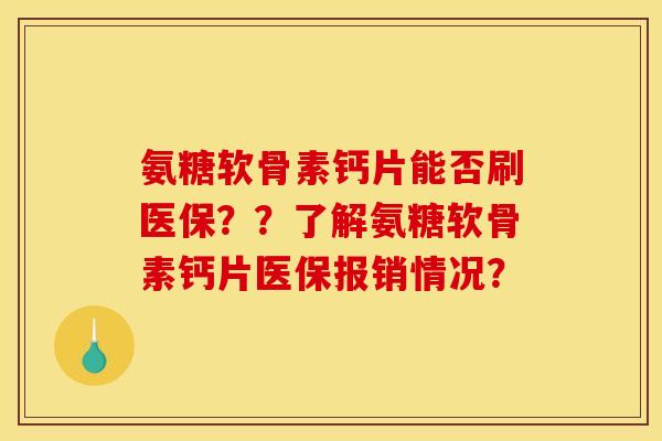 氨糖软骨素钙片能否刷医保？？了解氨糖软骨素钙片医保报销情况？