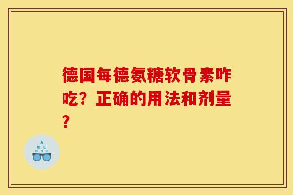德国每德氨糖软骨素咋吃？正确的用法和剂量？