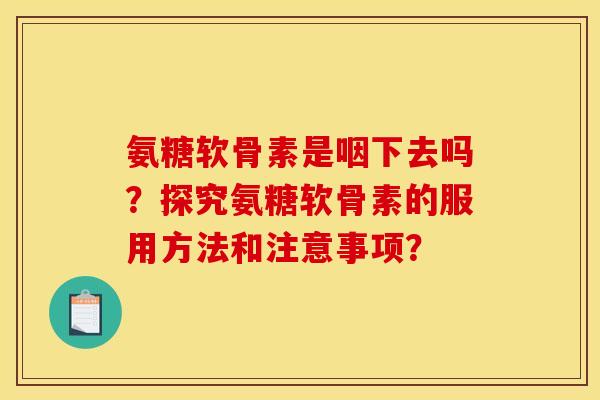 氨糖软骨素是咽下去吗？探究氨糖软骨素的服用方法和注意事项？
