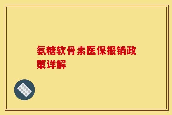 氨糖软骨素医保报销政策详解 氨糖软骨素医保报销政策详解