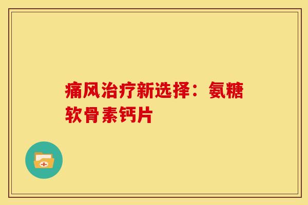 痛风治疗新选择：氨糖软骨素钙片