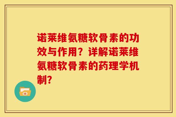 诺莱维氨糖软骨素的功效与作用？详解诺莱维氨糖软骨素的药理学机制？