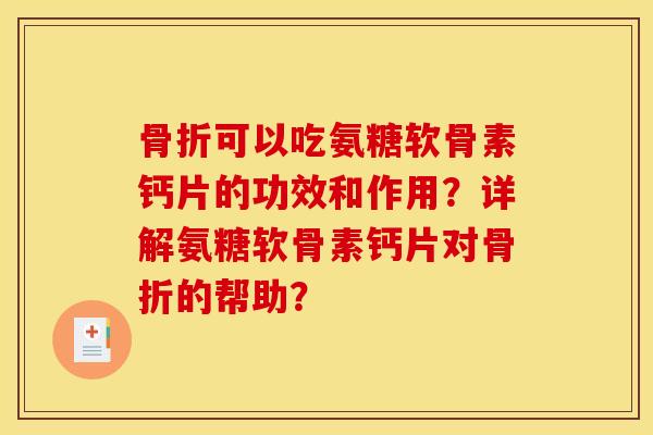 骨折可以吃氨糖软骨素钙片的功效和作用？详解氨糖软骨素钙片对骨折的帮助？