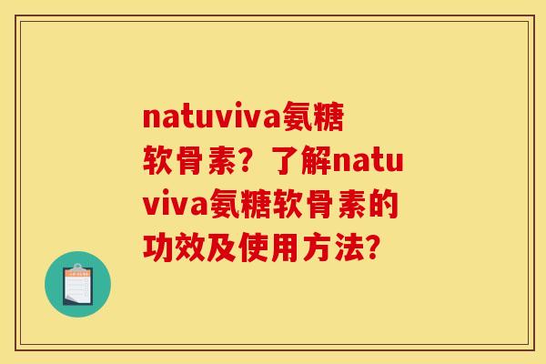 natuviva氨糖软骨素？了解natuviva氨糖软骨素的功效及使用方法？