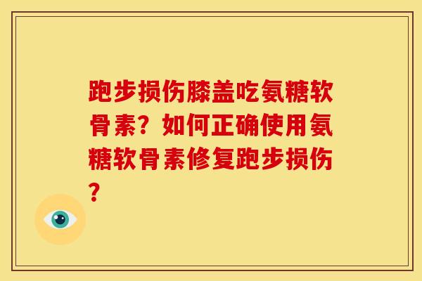跑步损伤膝盖吃氨糖软骨素？如何正确使用氨糖软骨素修复跑步损伤？