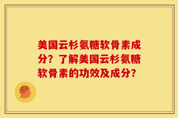 美国云杉氨糖软骨素成分？了解美国云杉氨糖软骨素的功效及成分？