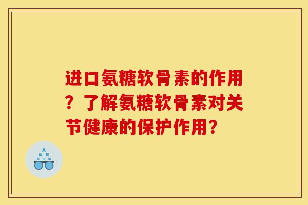 进口氨糖软骨素的作用？了解氨糖软骨素对关节健康的保护作用？