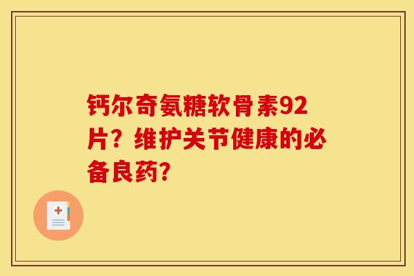 钙尔奇氨糖软骨素92片？维护关节健康的必备良药？