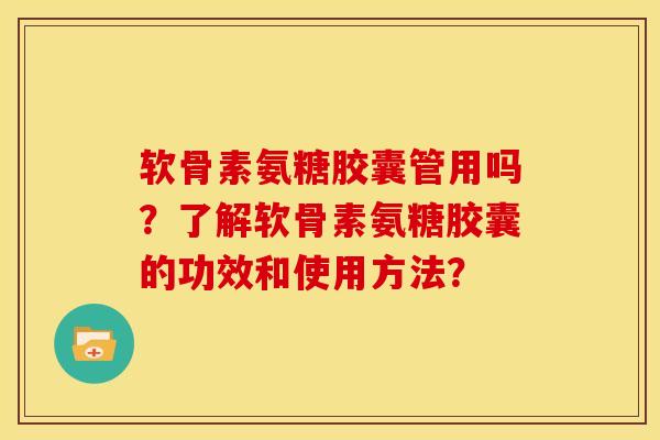 软骨素氨糖胶囊管用吗?了解软骨素氨糖胶囊的功效和使用方法? 软骨素氨糖胶囊管用吗?了解软骨素氨糖胶囊的功效和使用方法?