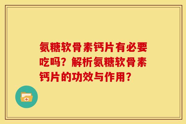 氨糖软骨素钙片有必要吃吗?解析氨糖软骨素钙片的功效与作用? 氨糖软骨素钙片有必要吃吗?解析氨糖软骨素钙片的功效与作用?