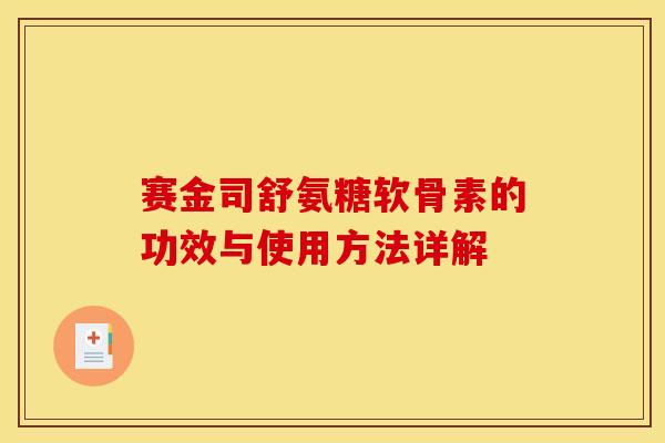 赛金司舒氨糖软骨素的功效与使用方法详解